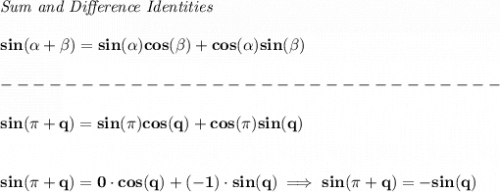 \bf \textit{Sum and Difference Identities}&#10;\\\\&#10;sin(\alpha + \beta)=sin(\alpha)cos(\beta) + cos(\alpha)sin(\beta)\\\\&#10;-------------------------------\\\\&#10;sin(\pi +q)=sin(\pi )cos(q)+cos(\pi )sin(q)&#10;\\\\\\&#10;sin(\pi +q)=0\cdot  cos(q)+(-1)\cdot sin(q)\implies sin(\pi +q)=-sin(q)