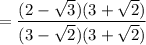 = \dfrac{(2 - \sqrt{3})(3 + \sqrt{2})}{(3 - \sqrt{2})(3 + \sqrt{2})}