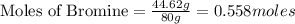 \text{Moles of Bromine}=\frac{44.62g}{80g}=0.558moles