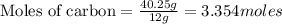 \text{Moles of carbon}=\frac{40.25g}{12g}=3.354moles