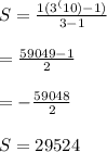 S=\frac{1(3^(10)-1)}{3-1}\\\\=\frac{59049-1}{2}\\\\=-\frac{59048}{2}\\\\\Rightrrow\ S=29524