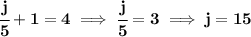 \bf \cfrac{j}{5}+1=4\implies \cfrac{j}{5}=3\implies j=15