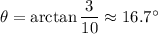\theta = \arctan \dfrac{3}{10} \approx 16.7^\circ