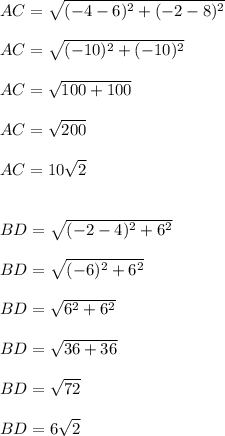 AC =  \sqrt{ (-4-6)^{2} +(-2-8)^{2}} \\ \\ AC= \sqrt{ (-10)^{2} + (-10)^{2} } \\\\AC = \sqrt{ 100+100} \\\\ AC =\sqrt{ 200 } \\\\AC=10 \sqrt{2}  \\  \\  \\ BD = \sqrt{ (-2-4)^{2} + 6^{2} } \\\\BD=\sqrt{ (-6)^{2} + 6^{2} }\\\\BD= \sqrt{6^{2}+6^{2}} \\\\BD= \sqrt{36+36} \\\\BD= \sqrt{72} \\\\BD=6 \sqrt{2}