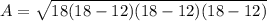 A=\sqrt{18(18-12)(18-12)(18-12)}