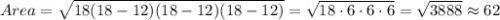 Area = \sqrt{18(18-12)(18-12)(18-12)}= \sqrt{18 \cdot6\cdot6\cdot6}=   \sqrt{3888} \approx 62