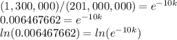 (1,300,000) / (201,000,000) = e ^ {-10k}\\0.006467662 = e ^ {-10k}\\ln (0.006467662) = ln (e ^ {-10k})