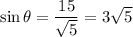 \sin \theta = \dfrac{15}{\sqrt{5}} = 3 \sqrt{5}