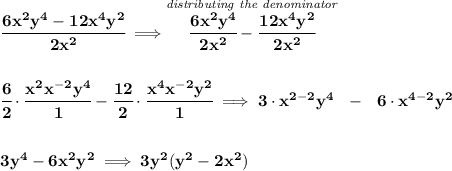 \bf \cfrac{6x^2y^4-12x^4y^2}{2x^2}\implies \stackrel{\textit{distributing the denominator}}{\cfrac{6x^2y^4}{2x^2}-\cfrac{12x^4y^2}{2x^2}}&#10;\\\\\\&#10;\cfrac{6}{2}\cdot \cfrac{x^2x^{-2}y^4}{1}-\cfrac{12}{2}\cdot \cfrac{x^4x^{-2}y^2}{1}\implies 3\cdot x^{2-2}y^4~~-~~6\cdot x^{4-2}y^2&#10;\\\\\\&#10;3y^4-6x^2y^2\implies 3y^2(y^2-2x^2)