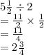 5 \frac{1}{2}  \div 2 \\  =  \frac{11}{2}  \times  \frac{1}{2} \\  =  \frac{11}{4}   \\  = 2 \frac{3}{4}