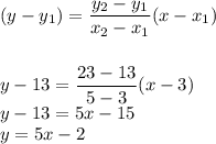 (y - y_1) = \dfrac{y_2 - y_1}{x_2 - x_1} (x -x_1)\\\\\\y -13 = \dfrac{23-13}{5-3}(x-3) \\y - 13 = 5x - 15\\y = 5x - 2