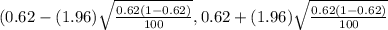 ( 0.62- (1.96) \sqrt{ \frac{0.62(1-0.62)}{100} } ,0.62+(1.96) \sqrt{ \frac{0.62(1-0.62)}{100} }