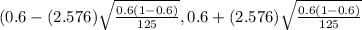 ( 0.6- (2.576) \sqrt{ \frac{0.6(1-0.6)}{125} } ,0.6+(2.576) \sqrt{ \frac{0.6(1-0.6)}{125} }