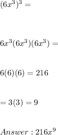 (6x^3)^3 = \\ \\ \\ \\ 6x^3(6x^3)(6x^3) = \\ \\ \\ 6(6)(6) = 216 \\ \\ \\ = 3(3) = 9 \\ \\ \\  216x^9