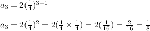 a_3=2(\frac{1}{4})^{3-1}\\\\a_3=2(\frac{1}{4})^2=2(\frac{1}{4}\times \frac{1}{4})=2(\frac{1}{16})=\frac{2}{16}=\frac{1}{8}