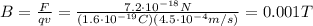 B=\frac{F}{qv}=\frac{7.2 \cdot 10^{-18} N}{(1.6 \cdot 10^{-19}C)(4.5 \cdot 10^{-4} m/s)}=0.001 T