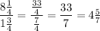 \dfrac{8 \frac 1 4}{1 \frac 3 4} = \dfrac{ \frac{33}{4} }{\frac 7 4} = \dfrac{33}{7} = 4 \frac 5 7&#10;
