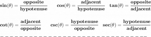 \bf sin(\theta)=\cfrac{opposite}{hypotenuse}&#10;\qquad&#10;cos(\theta)=\cfrac{adjacent}{hypotenuse}&#10;\quad &#10;% tangent&#10;tan(\theta)=\cfrac{opposite}{adjacent}&#10;\\\\\\&#10;% cotangent&#10;cot(\theta)=\cfrac{adjacent}{opposite}&#10;\qquad &#10;% cosecant&#10;csc(\theta)=\cfrac{hypotenuse}{opposite}&#10;\quad &#10;% secant&#10;sec(\theta)=\cfrac{hypotenuse}{adjacent}\\\\&#10;-------------------------------