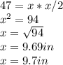 47=x*x/2 \\  x^{2} =94 \\ x= \sqrt{94}  \\ x=9.69 in \\ x=9.7in