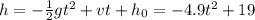 h= -\frac 1 2 g t^2 + v t + h_0 = -4.9 t^2 + 19