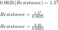 0.0625(Resistance) = 1.5^2\\\\Resistance = \frac{1.5^2}{0.0625}\\\\Resistance = \frac{2.25}{0.0625}