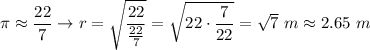 \pi\approx\dfrac{22}{7}\to r=\sqrt{\dfrac{22}{\frac{22}{7}}}=\sqrt{22\cdot\dfrac{7}{22}}=\sqrt7\ m\approx2.65\ m