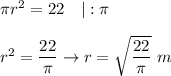 \pi r^2=22\ \ \ |:\pi\\\\r^2=\dfrac{22}{\pi}\to r=\sqrt{\dfrac{22}{\pi}}\ m