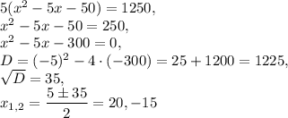 5(x^2-5x-50)=1250,\\ x^2-5x-50=250,\\ x^2-5x-300=0,\\ D=(-5)^2-4\cdot (-300)=25+1200=1225,\\  \sqrt{D} =35,\\ x_{1,2}=\dfrac{5\pm 35}{2} =20,-15