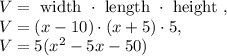 V=\text{ width }\cdot \text{ length }\cdot \text{ height },\\ V=(x-10)\cdot (x+5)\cdot 5,\\ V=5(x^2-5x-50)