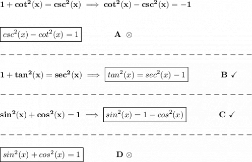 \bf 1+cot^2(x)=csc^2(x)\implies cot^2(x)-csc^2(x)=-1&#10;\\\\\\&#10;\boxed{csc^2(x)-cot^2(x)=1}\qquad \qquad A~\otimes\\\\&#10;-------------------------------\\\\&#10;1+tan^2(x)=sec^2(x)\implies \boxed{tan^2(x)=sec^2(x)-1}\qquad \qquad B~\checkmark \\\\&#10;-------------------------------\\\\&#10;sin^2(x)+cos^2(x)=1\implies \boxed{sin^2(x)=1-cos^2(x)}\qquad \qquad C~\checkmark \\\\&#10;-------------------------------\\\\&#10;\boxed{sin^2(x)+cos^2(x)=1}\qquad \qquad D~\otimes