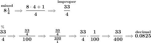 \bf \stackrel{mixed}{8\frac{1}{4}}\implies \cfrac{8\cdot 4+1}{4}\implies \stackrel{improper}{\cfrac{33}{4}}&#10;\\\\\\&#10;\stackrel{\%}{\cfrac{33}{4}}\implies \cfrac{\quad \frac{33}{4}\quad }{100}\implies \cfrac{\quad \frac{33}{4}\quad }{\frac{100}{1}}\implies \cfrac{33}{4}\cdot \cfrac{1}{100}\implies \cfrac{33}{400}\implies \stackrel{decimal}{0.0825}