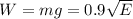 W=mg=0.9\sqrt{E}