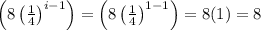 \left ( 8\left ( \frac{1}{4} \right )^{i-1} \right )=\left ( 8\left ( \frac{1}{4} \right )^{1-1} \right )=8(1)=8