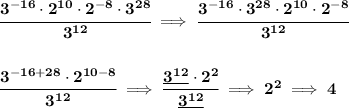 \bf \cfrac{3^{-16}\cdot 2^{10}\cdot 2^{-8}\cdot 3^{28}}{3^{12}}\implies \cfrac{3^{-16}\cdot 3^{28}\cdot 2^{10}\cdot 2^{-8}}{3^{12}}&#10;\\\\\\&#10;\cfrac{3^{-16+28}\cdot 2^{10-8}}{3^{12}}\implies \cfrac{\underline{3^{12}}\cdot 2^2}{\underline{3^{12}}}\implies 2^2\implies 4