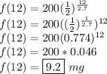 f(12) =200( \frac{1}{2} )^{ \frac{12}{2.7} } \\&#10;f(12) = 200(  (\frac{1}{2})^{ \frac{1}{2.7} } )^{12} \\&#10;f(12)= 200(0.774)^{12} \\&#10;f(12) = 200 * 0.046 \\&#10;f(12) = \framebox{9.2} \ mg