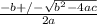 \frac{-b +/-  \sqrt{ b^{2} - 4ac } }{2a}