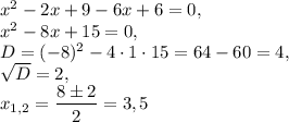 x^2-2x+9-6x+6=0, \\ x^2-8x+15=0, \\ D=(-8)^2-4\cdot 1\cdot 15=64-60=4,  \\ \sqrt{D}=2,  \\ x_{1,2}=\dfrac{8\pm 2}{2  } =3,5