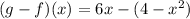(g-f)(x)=6x-(4-x^2)