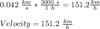 0.042\ \frac{km}{s}*\frac{3600\ s}{1\ h} =151.2 \frac{km}{h}\\ \\Velocity =151.2\ \frac{km}{h}