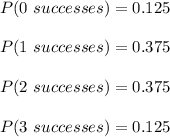 P(0\ successes)=0.125\\\\P(1\ successes)=0.375\\\\P(2\ successes)=0.375\\\\P(3\ successes)=0.125