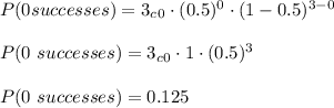 P(0 successes)=3_c_0\cdot(0.5)^{0}\cdot (1-0.5)^{3-0}\\\\P(0\ successes)=3_c_0\cdot 1\cdot (0.5)^{3}\\\\P(0\ successes)=0.125