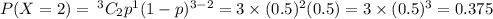 P(X =2) = \: ^3C_2p^1(1-p)^{3-2} = 3 \times (0.5)^2( 0.5) = 3 \times(0.5)^3 =  0.375