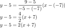 y-5= \dfrac{9-5}{-5-(-7)} (x-(-7)) \\ y-5= \dfrac{4}{2}(x+7) \\ y-5=2(x+7)