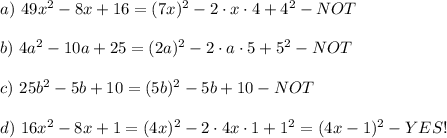 a)\ 49x^2-8x+16=(7x)^2-2\cdot x\cdot4+4^2-NOT\\\\b)\ 4a^2-10a+25=(2a)^2-2\cdot a\cdot5+5^2-NOT\\\\c)\ 25b^2-5b+10=(5b)^2-5b+10-NOT\\\\d)\ 16x^2-8x+1=(4x)^2-2\cdot4x\cdot1+1^2=(4x-1)^2-YES!