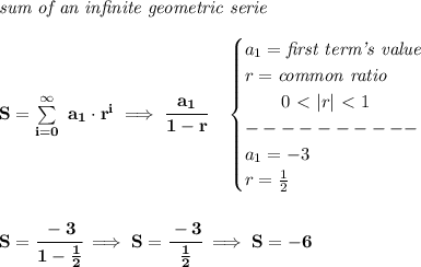 \bf \textit{sum of an infinite geometric serie}\\\\&#10;S=\sum\limits_{i=0}^{\infty}~a_1\cdot r^i\implies \cfrac{a_1}{1-r}\quad &#10;\begin{cases}&#10;a_1=\textit{first term's value}\\&#10;r=\textit{common ratio}\\&#10;\qquad 0\ \textless \ |r|\ \textless \ 1\\&#10;----------\\&#10;a_1=-3\\&#10;r=\frac{1}{2}&#10;\end{cases}&#10;\\\\\\&#10;S=\cfrac{-3}{1-\frac{1}{2}}\implies S=\cfrac{-3}{\frac{1}{2}}\implies S=-6