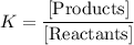 K = \dfrac{[\text{Products}]}{[\text{Reactants}]}