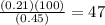 \frac{(0.21)(100)}{(0.45)}=47