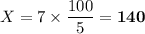 X = 7 \times \dfrac{100 }{5} = \mathbf{140}