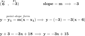 \bf (\stackrel{x_1}{6}~,~\stackrel{y_1}{-3})\qquad \qquad \qquad &#10;slope =  m\implies -3&#10;\\\\\\&#10;% point-slope intercept&#10;\stackrel{\textit{point-slope form}}{y- y_1= m(x- x_1)}\implies y-(-3)=-3(x-6)&#10;\\\\\\&#10;y+3=-3x+18\implies y=-3x+15
