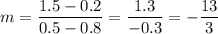 m=\dfrac{1.5-0.2}{0.5-0.8}=\dfrac{1.3}{-0.3}=-\dfrac{13}{3}